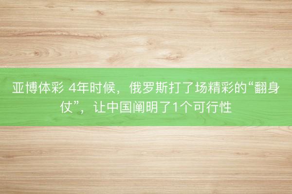 亚博体彩 4年时候,俄罗斯打了场精彩的“翻身仗”,让中国阐明了1个可行性