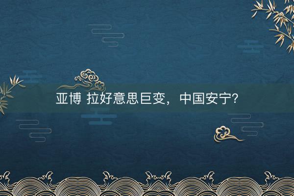 亚博 拉好意思巨变,中国安宁?