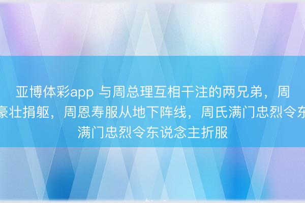 亚博体彩app 与周总理互相干注的两兄弟，周恩溥为护兄豪壮捐躯，周恩寿服从地下阵线，周氏满门忠烈令东说念主折服
