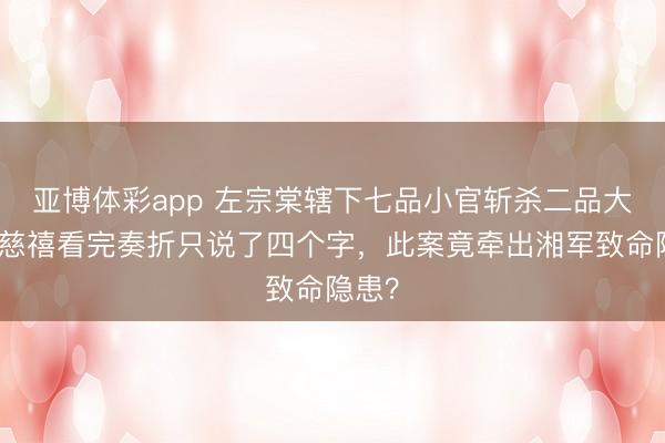 亚博体彩app 左宗棠辖下七品小官斩杀二品大员,慈禧看完奏折只说了四个字,此案竟牵出湘军致命隐患?