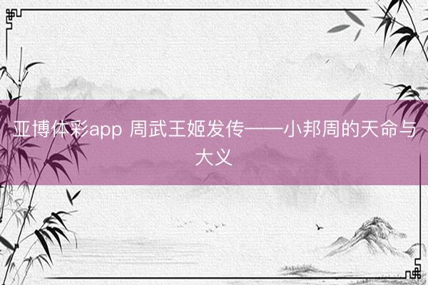 亚博体彩app 周武王姬发传——小邦周的天命与大义