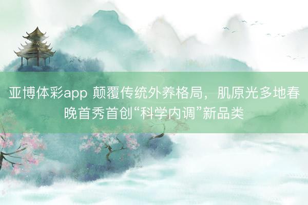 亚博体彩app 颠覆传统外养格局，肌原光多地春晚首秀首创“科学内调”新品类