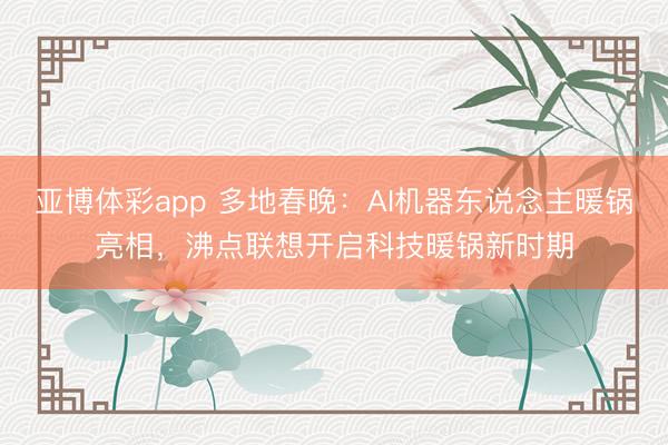 亚博体彩app 多地春晚:AI机器东说念主暖锅亮相,沸点联想开启科技暖锅新时期