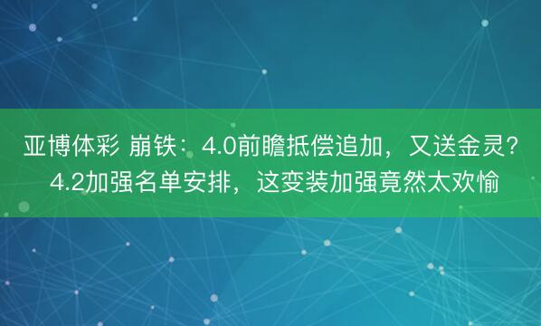 亚博体彩 崩铁:4.0前瞻抵偿追加,又送金灵? 4.2加强名单安排,这变装加强竟然太欢愉
