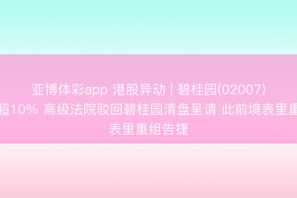 亚博体彩app 港股异动 | 碧桂园(02007)尾盘涨超10% 高级法院驳回碧桂园清盘呈请 此前境表里重组告捷