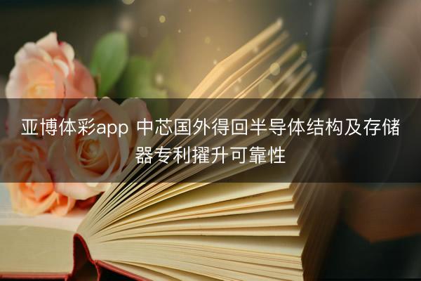 亚博体彩app 中芯国外得回半导体结构及存储器专利擢升可靠性