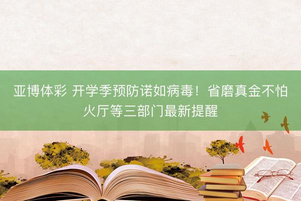 亚博体彩 开学季预防诺如病毒！省磨真金不怕火厅等三部门最新提醒