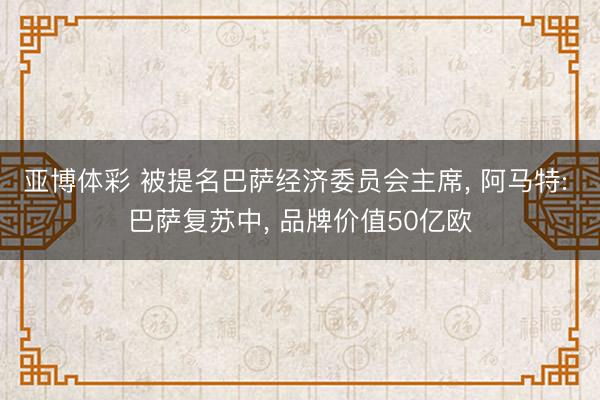 亚博体彩 被提名巴萨经济委员会主席， 阿马特: 巴萨复苏中， 品牌价值50亿欧