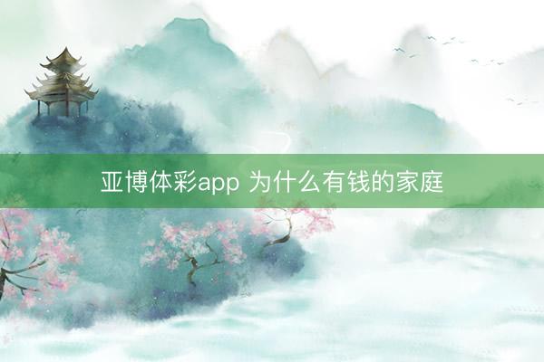 亚博体彩app 为什么有钱的家庭