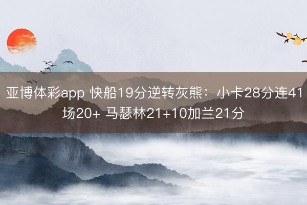 亚博体彩app 快船19分逆转灰熊：小卡28分连41场20+ 马瑟林21+10加兰21分