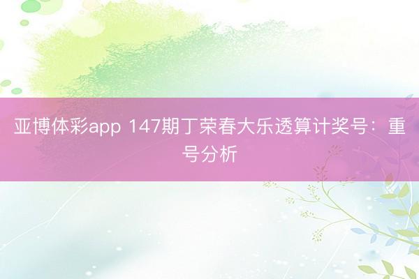 亚博体彩app 147期丁荣春大乐透算计奖号：重号分析