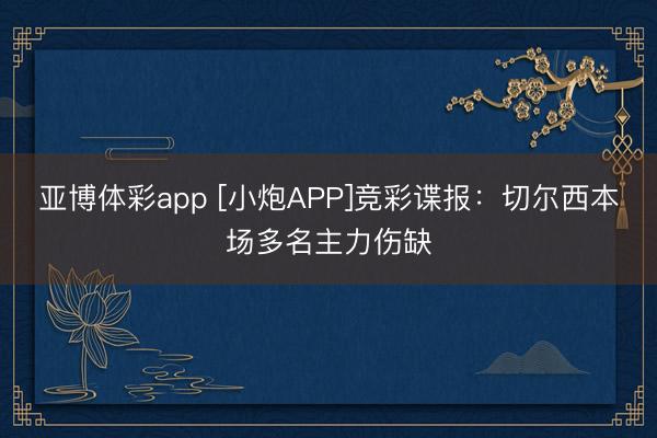 亚博体彩app [小炮APP]竞彩谍报：切尔西本场多名主力伤缺