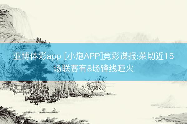 亚博体彩app [小炮APP]竞彩谍报:莱切近15场联赛有8场锋线哑火