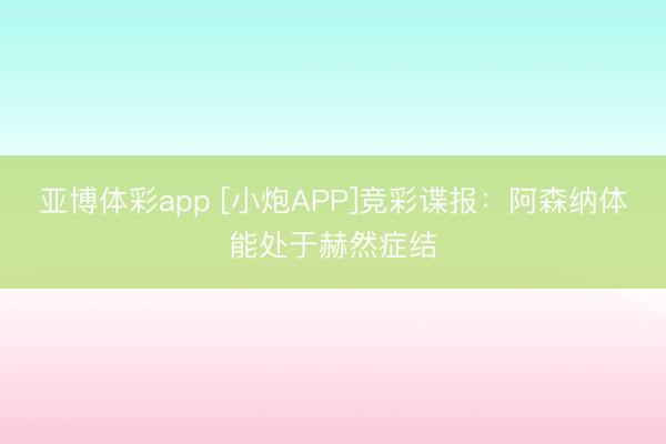 亚博体彩app [小炮APP]竞彩谍报：阿森纳体能处于赫然症结