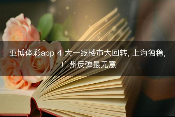 亚博体彩app 4 大一线楼市大回转, 上海独稳, 广州反弹最无意