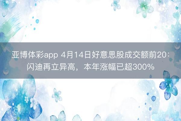 亚博体彩app 4月14日好意思股成交额前20:闪迪再立异高,本年涨幅已超300%