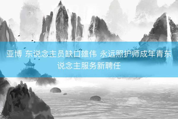 亚博 东说念主员缺口雄伟 永远照护师成年青东说念主服务新聘任
