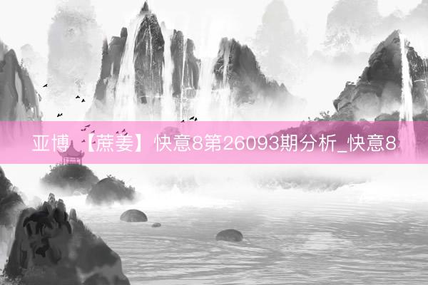 亚博 【蔗姜】快意8第26093期分析_快意8
