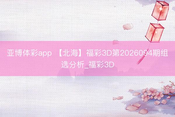亚博体彩app 【北海】福彩3D第2026094期组选分析_福彩3D