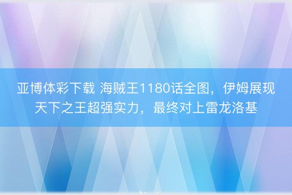 亚博体彩下载 海贼王1180话全图，伊姆展现天下之王超强实力，最终对上雷龙洛基