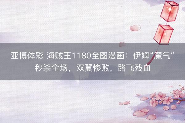 亚博体彩 海贼王1180全图漫画：伊姆“魔气”秒杀全场，双翼惨败，路飞残血