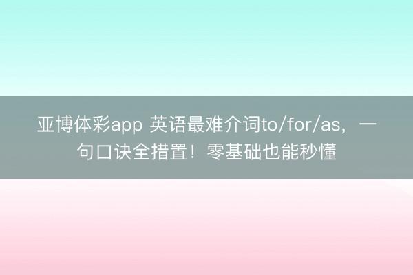 亚博体彩app 英语最难介词to/for/as，一句口诀全措置！零基础也能秒懂