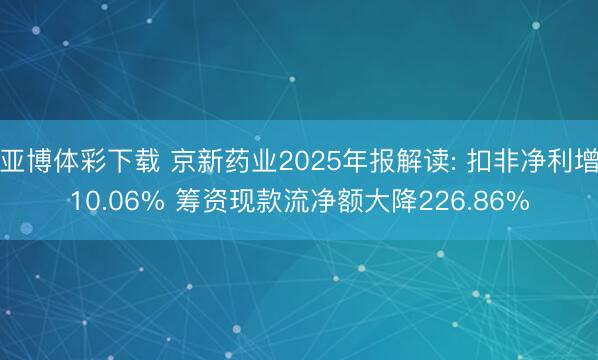 亚博体彩下载 京新药业2025年报解读: 扣非净利增10.06% 筹资现款流净额大降226.86%