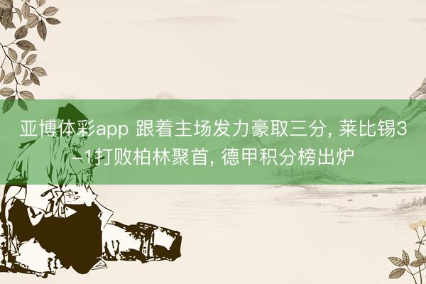 亚博体彩app 跟着主场发力豪取三分， 莱比锡3-1打败柏林聚首， 德甲积分榜出炉