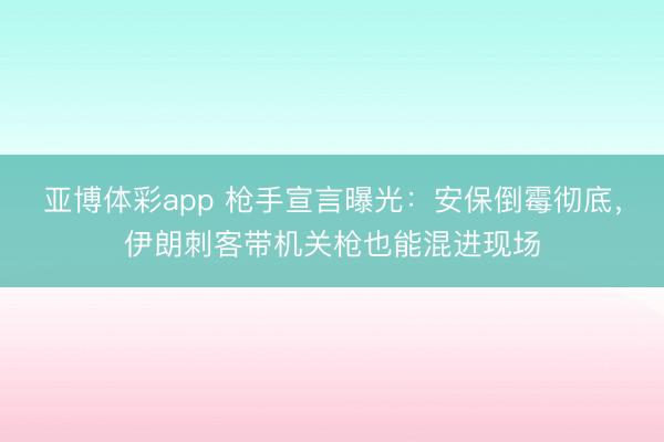 亚博体彩app 枪手宣言曝光：安保倒霉彻底，伊朗刺客带机关枪也能混进现场