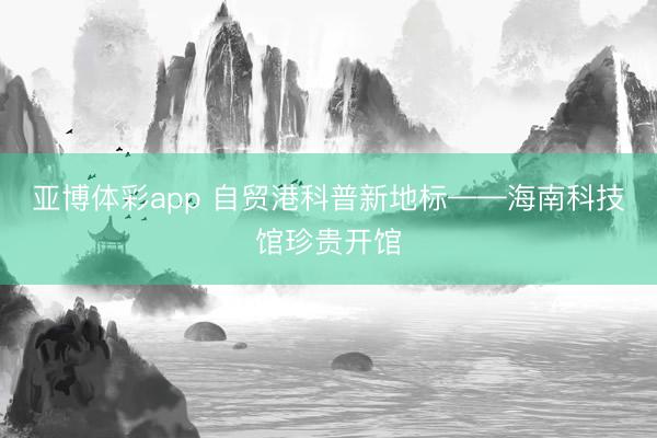 亚博体彩app 自贸港科普新地标——海南科技馆珍贵开馆