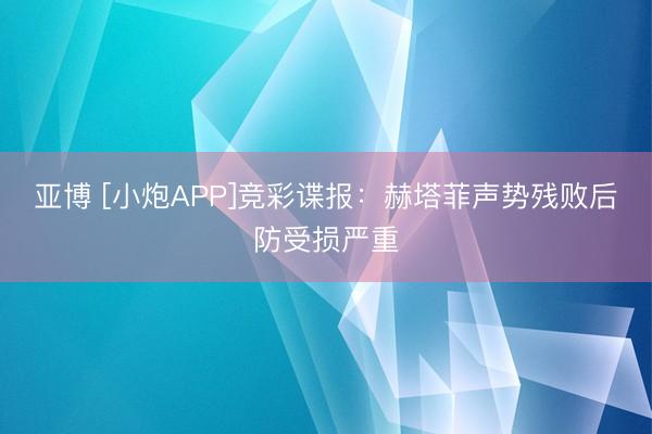 亚博 [小炮APP]竞彩谍报：赫塔菲声势残败后防受损严重