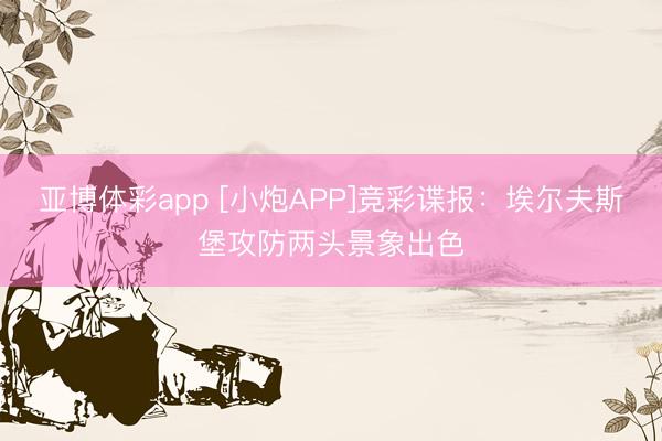 亚博体彩app [小炮APP]竞彩谍报：埃尔夫斯堡攻防两头景象出色