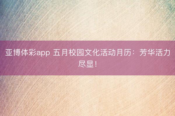 亚博体彩app 五月校园文化活动月历：芳华活力尽显！