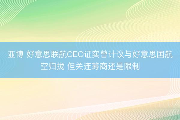 亚博 好意思联航CEO证实曾计议与好意思国航空归拢 但关连筹商还是限制