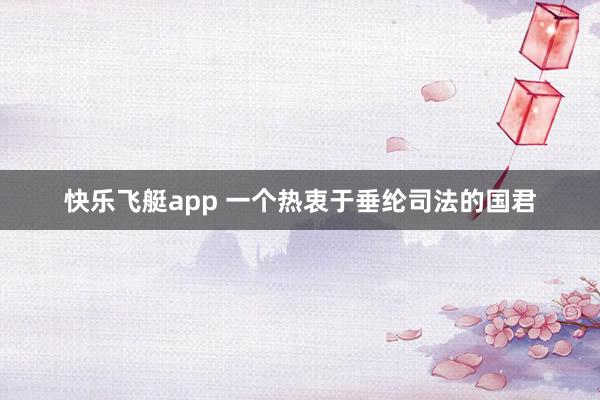 快乐飞艇app 一个热衷于垂纶司法的国君