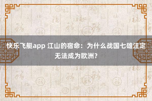 快乐飞艇app 江山的宿命：为什么战国七雄注定无法成为欧洲？