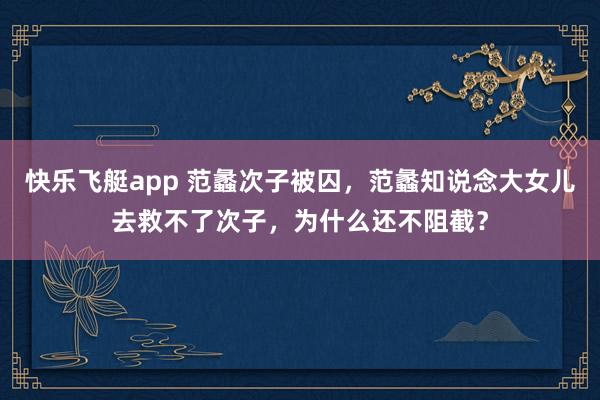 快乐飞艇app 范蠡次子被囚，范蠡知说念大女儿去救不了次子，为什么还不阻截？
