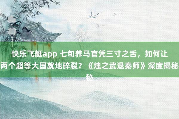 快乐飞艇app 七旬养马官凭三寸之舌，如何让两个超等大国就地碎裂？《烛之武退秦师》深度揭秘