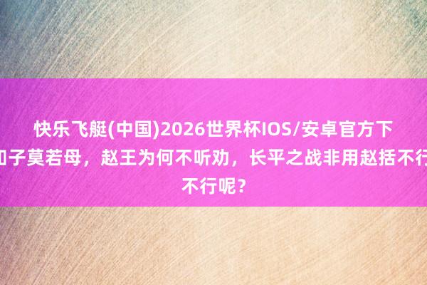 快乐飞艇(中国)2026世界杯IOS/安卓官方下载 知子莫若母，赵王为何不听劝，长平之战非用赵括不行呢？