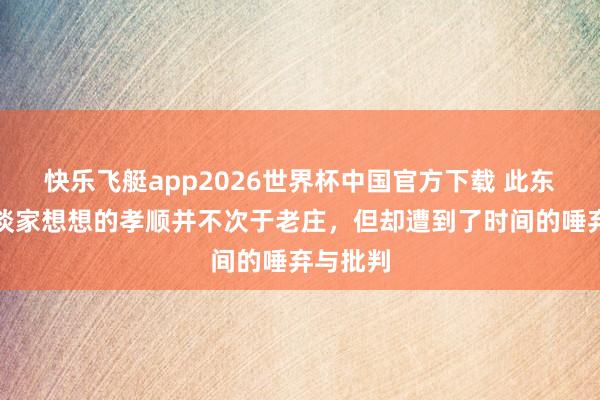 快乐飞艇app2026世界杯中国官方下载 此东谈主对谈家想想的孝顺并不次于老庄，但却遭到了时间的唾弃与批判
