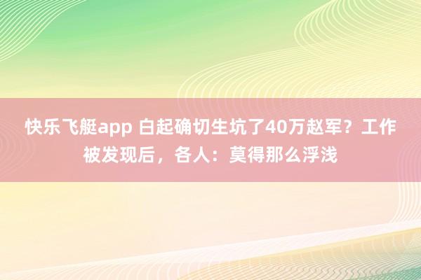 快乐飞艇app 白起确切生坑了40万赵军？工作被发现后，各人：莫得那么浮浅