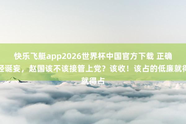 快乐飞艇app2026世界杯中国官方下载 正确已经诞妄，赵国该不该接管上党？该收！该占的低廉就得占