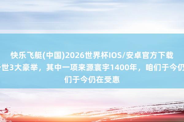 快乐飞艇(中国)2026世界杯IOS/安卓官方下载 商鞅一世3大豪举，其中一项来源寰宇1400年，咱们于今仍在受惠
