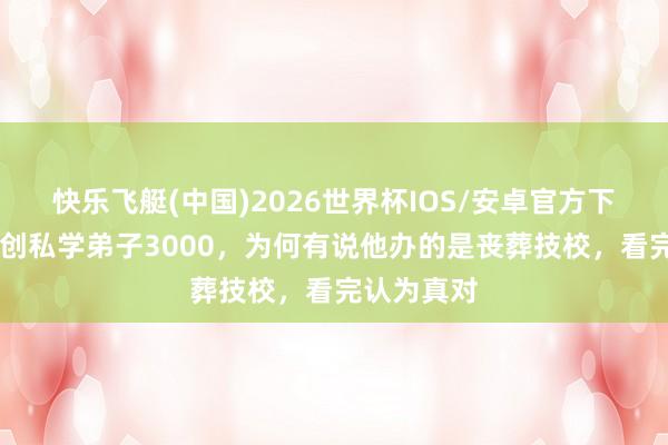 快乐飞艇(中国)2026世界杯IOS/安卓官方下载 孔子首创私学弟子3000,为何有说他办的是丧葬技校,看完认为真对