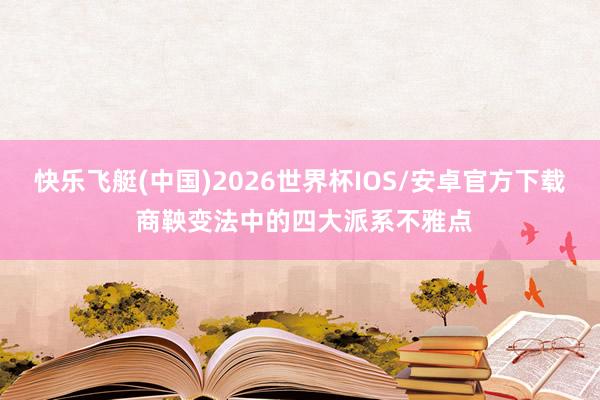 快乐飞艇(中国)2026世界杯IOS/安卓官方下载 商鞅变法中的四大派系不雅点