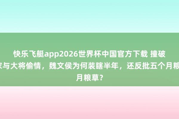 快乐飞艇app2026世界杯中国官方下载 撞破浑家与大将偷情，魏文侯为何装瞎半年，还反批五个月粮草？