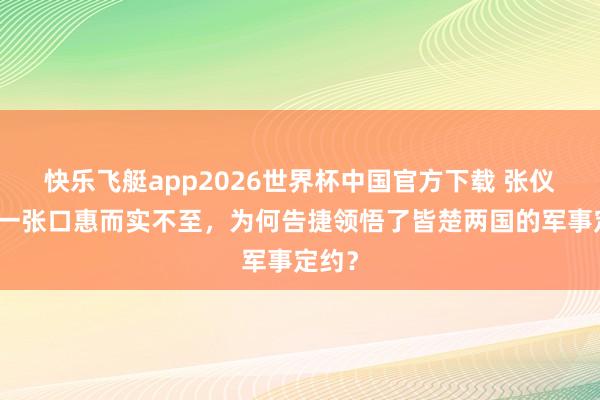 快乐飞艇app2026世界杯中国官方下载 张仪开出一张口惠而实不至,为何告捷领悟了皆楚两国的军事定约?