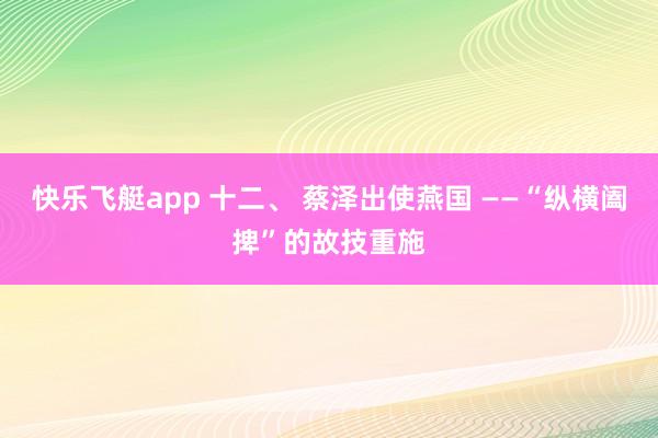 快乐飞艇app 十二、 蔡泽出使燕国 ——“纵横阖捭”的故技重施