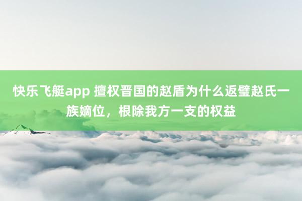 快乐飞艇app 擅权晋国的赵盾为什么返璧赵氏一族嫡位，根除我方一支的权益