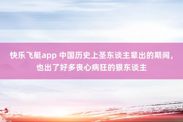 快乐飞艇app 中国历史上圣东谈主辈出的期间，也出了好多丧心病狂的狠东谈主